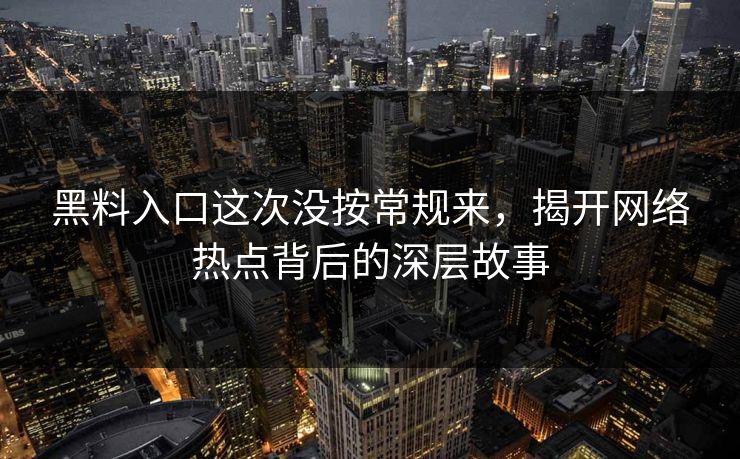 黑料入口这次没按常规来，揭开网络热点背后的深层故事