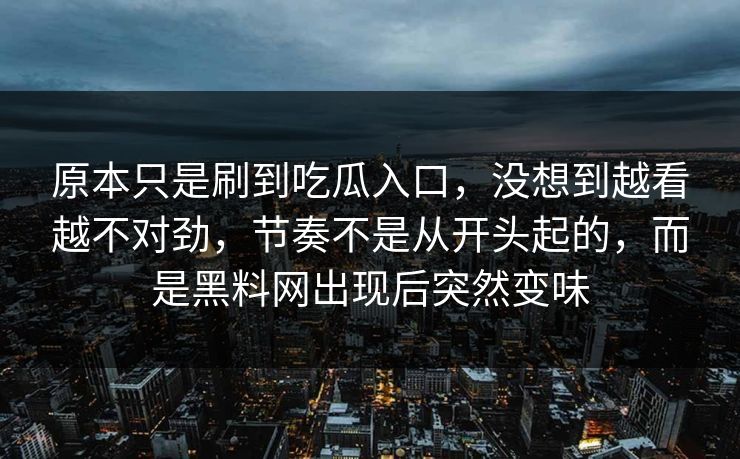 原本只是刷到吃瓜入口，没想到越看越不对劲，节奏不是从开头起的，而是黑料网出现后突然变味